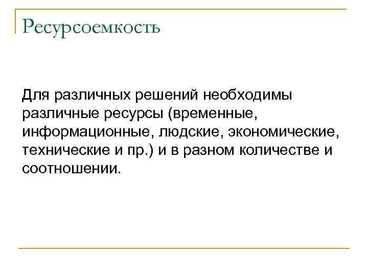 Ресурсоемкость Для различных решений необходимы различные ресурсы (временные, информационные, людские, экономические, технические и пр.