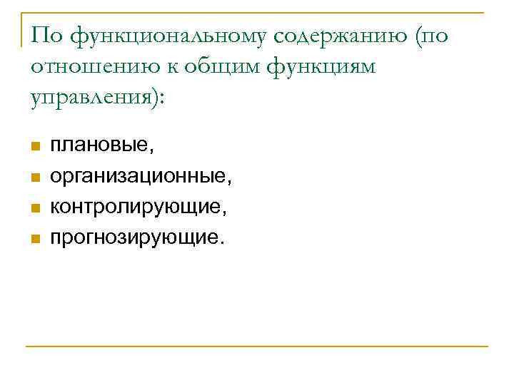 По функциональному содержанию (по отношению к общим функциям управления): n n плановые, организационные, контролирующие,