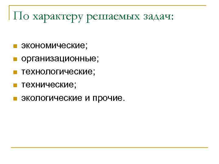 По характеру решаемых задач: n n n экономические; организационные; технологические; технические; экологические и прочие.