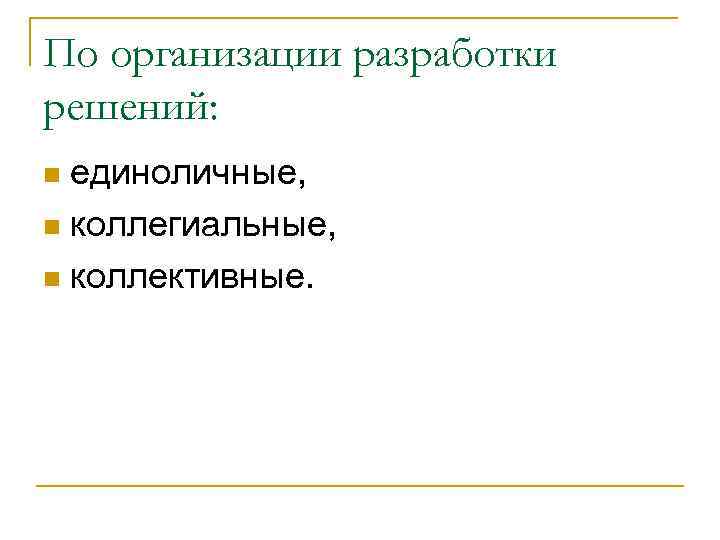 По организации разработки решений: единоличные, n коллегиальные, n коллективные. n 