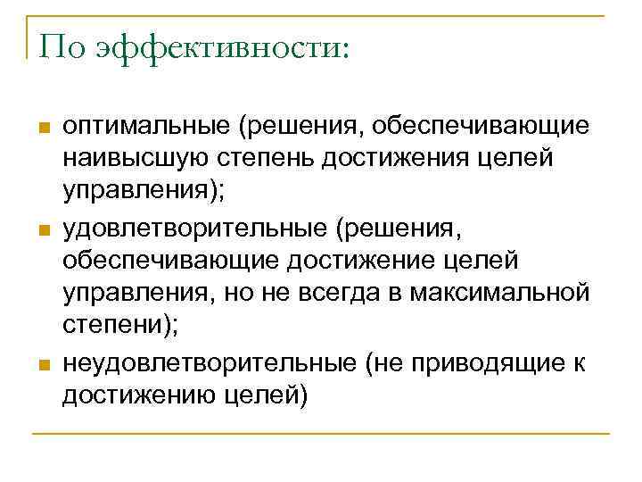 По эффективности: n n n оптимальные (решения, обеспечивающие наивысшую степень достижения целей управления); удовлетворительные