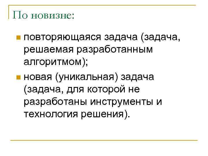 По новизне: повторяющаяся задача (задача, решаемая разработанным алгоритмом); n новая (уникальная) задача (задача, для