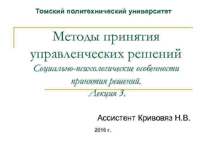 Томский политехнический университет Методы принятия управленческих решений Социально-психологические особенности принятия решений. Лекция 3. Ассистент