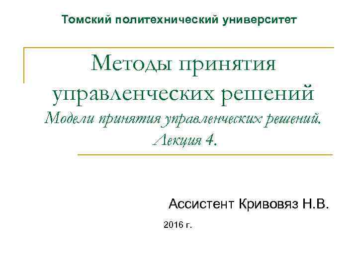 Томский политехнический университет Методы принятия управленческих решений Модели принятия управленческих решений. Лекция 4. Ассистент