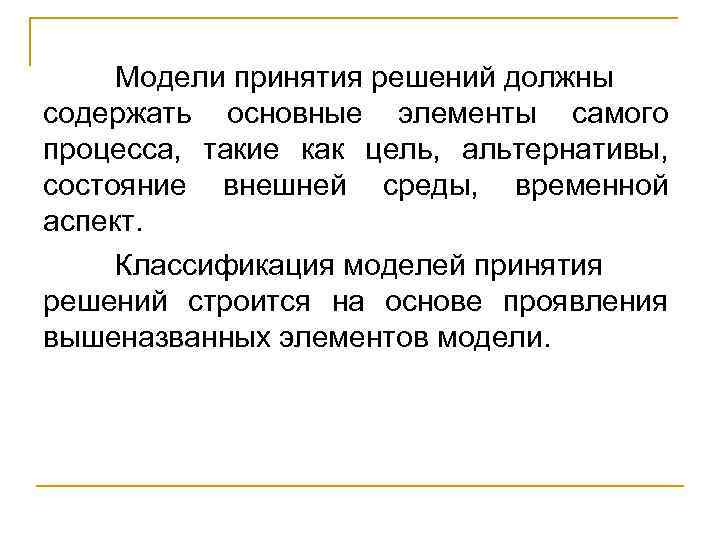 Модели принятия решений должны содержать основные элементы самого процесса, такие как цель, альтернативы, состояние