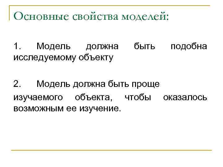 Основные свойства моделей: 1. Модель должна исследуемому объекту быть подобна 2. Модель должна быть