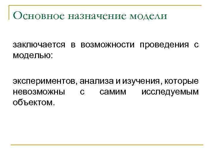 Основное назначение модели заключается в возможности проведения с моделью: экспериментов, анализа и изучения, которые