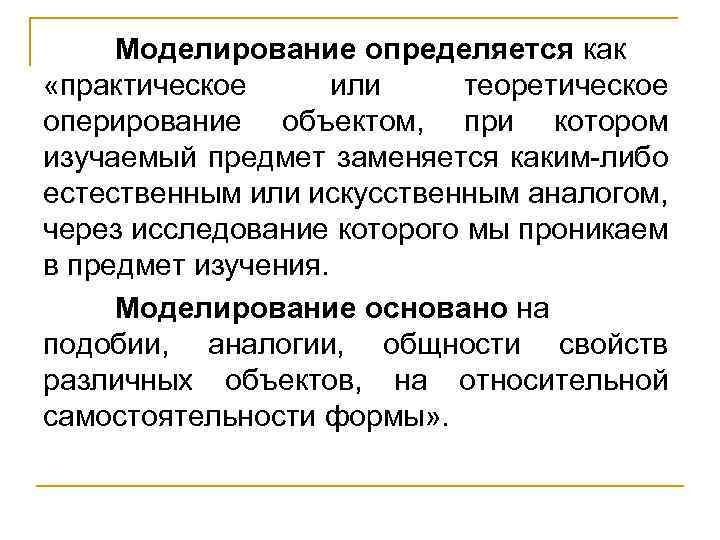 Моделирование определяется как «практическое или теоретическое оперирование объектом, при котором изучаемый предмет заменяется каким-либо