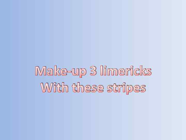 Make-up 3 limericks With these stripes 