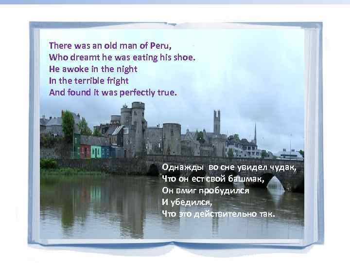 There was an old man of Peru, Who dreamt he was eating his shoe.