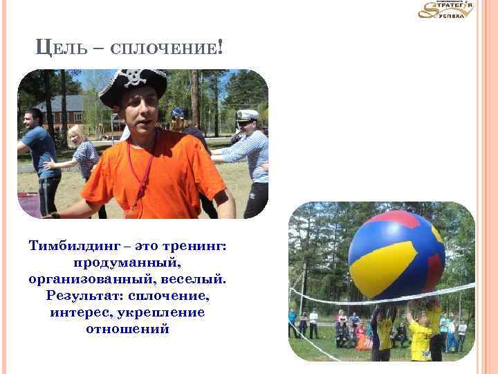 ЦЕЛЬ – СПЛОЧЕНИЕ! Тимбилдинг – это тренинг: продуманный, организованный, веселый. Результат: сплочение, интерес, укрепление