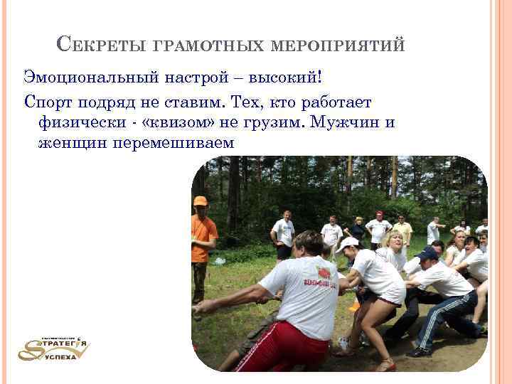 СЕКРЕТЫ ГРАМОТНЫХ МЕРОПРИЯТИЙ Эмоциональный настрой – высокий! Спорт подряд не ставим. Тех, кто работает