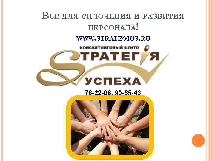 ВСЕ ДЛЯ СПЛОЧЕНИЯ И РАЗВИТИЯ ПЕРСОНАЛА! WWW. STRATEGIUS. RU 76 -22 -06, 90 -65