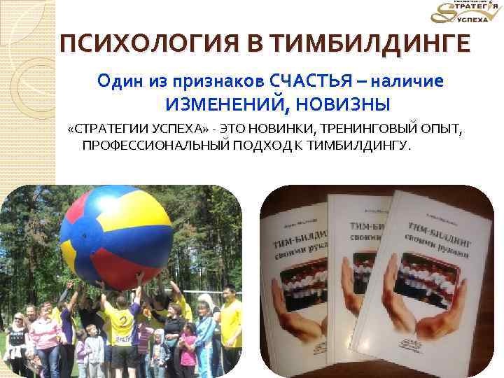ПСИХОЛОГИЯ В ТИМБИЛДИНГЕ Один из признаков СЧАСТЬЯ – наличие ИЗМЕНЕНИЙ, НОВИЗНЫ «СТРАТЕГИИ УСПЕХА» -