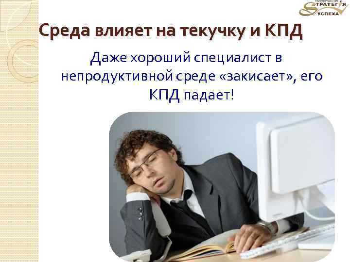 Среда влияет на текучку и КПД Даже хороший специалист в непродуктивной среде «закисает» ,