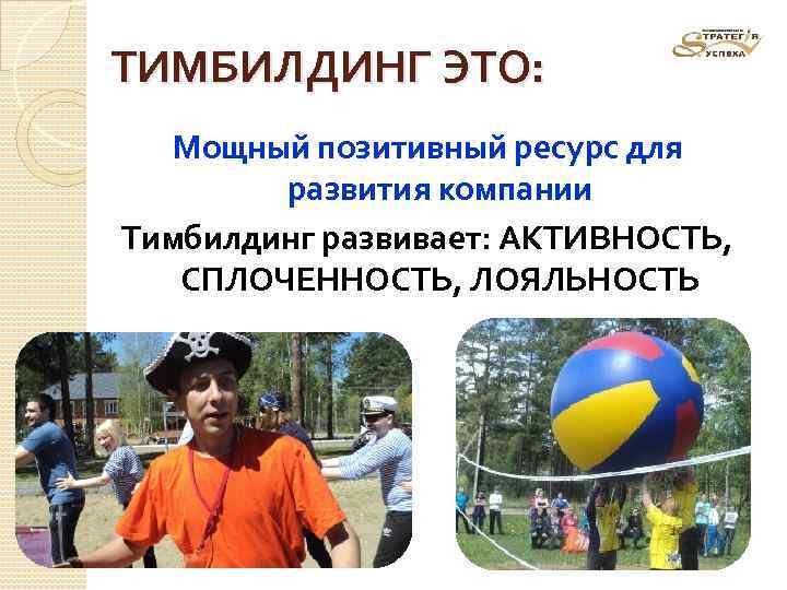 ТИМБИЛДИНГ ЭТО: Мощный позитивный ресурс для развития компании Тимбилдинг развивает: АКТИВНОСТЬ, СПЛОЧЕННОСТЬ, ЛОЯЛЬНОСТЬ 