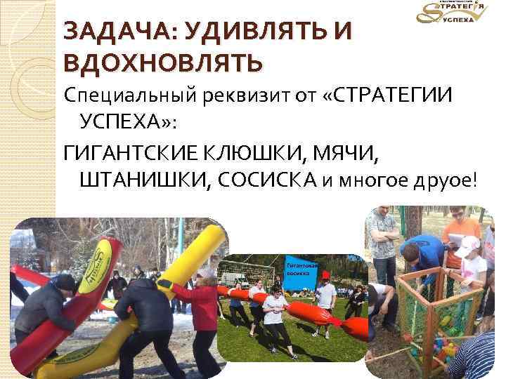 ЗАДАЧА: УДИВЛЯТЬ И ВДОХНОВЛЯТЬ Специальный реквизит от «СТРАТЕГИИ УСПЕХА» : ГИГАНТСКИЕ КЛЮШКИ, МЯЧИ, ШТАНИШКИ,