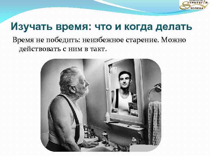 Изучать время: что и когда делать Время не победить: неизбежное старение. Можно действовать с