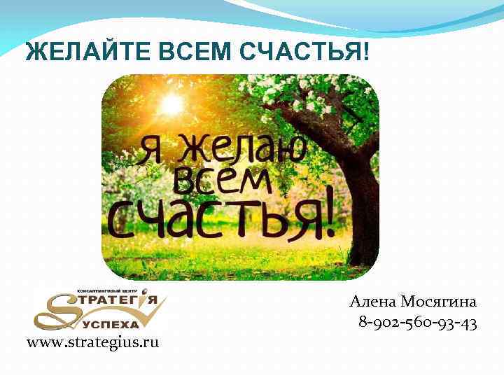 ЖЕЛАЙТЕ ВСЕМ СЧАСТЬЯ! www. strategius. ru Алена Мосягина 8 -902 -560 -93 -43 