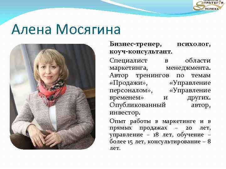 Алена Мосягина Бизнес-тренер, психолог, коуч-консультант. Специалист в области маркетинга, менеджмента. Автор тренингов по темам