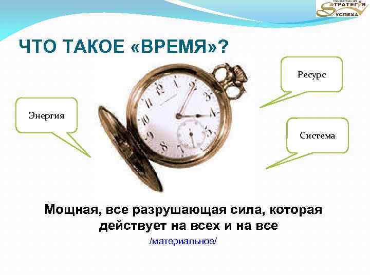 ЧТО ТАКОЕ «ВРЕМЯ» ? Ресурс Энергия Система Мощная, все разрушающая сила, которая действует на