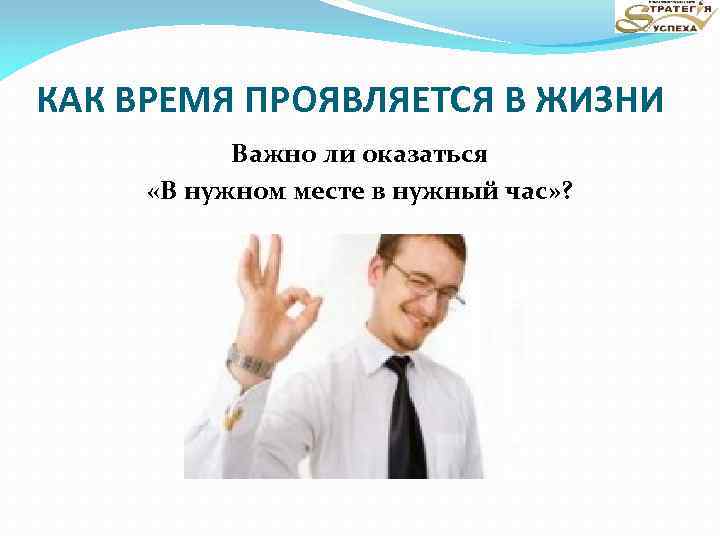 КАК ВРЕМЯ ПРОЯВЛЯЕТСЯ В ЖИЗНИ Важно ли оказаться «В нужном месте в нужный час»