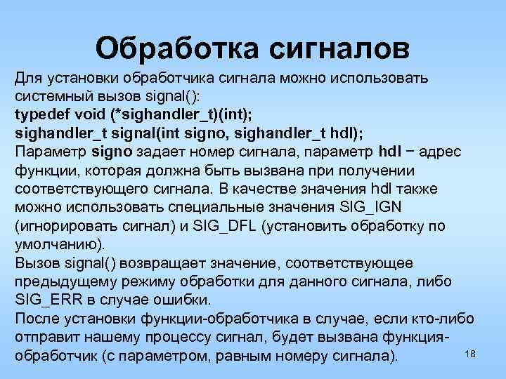 Обработка сигналов Для установки обработчика сигнала можно использовать системный вызов signal(): typedef void (*sighandler_t)(int);