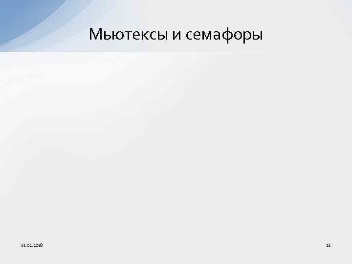 Мьютексы и семафоры 11. 02. 2018 21 