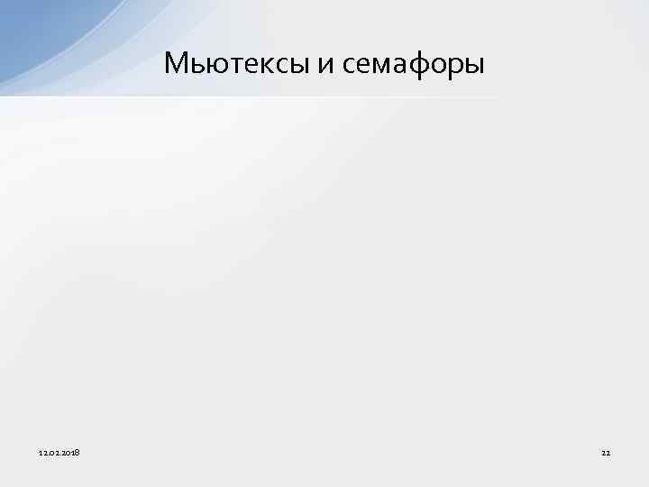 Мьютексы и семафоры 12. 02. 2018 22 