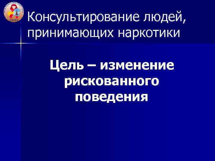Консультирование людей, принимающих наркотики Цель – изменение рискованного поведения 