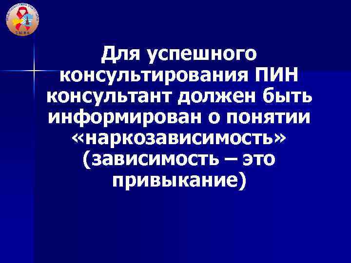 Для успешного консультирования ПИН консультант должен быть информирован о понятии «наркозависимость» (зависимость – это