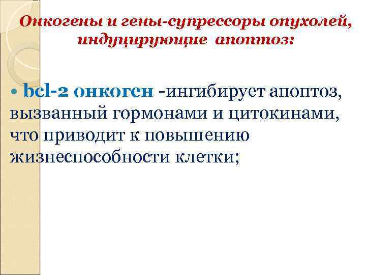 Онкогены и гены-супрессоры опухолей, индуцирующие апоптоз: bcl-2 онкоген -ингибирует апоптоз, вызванный гормонами и цитокинами,