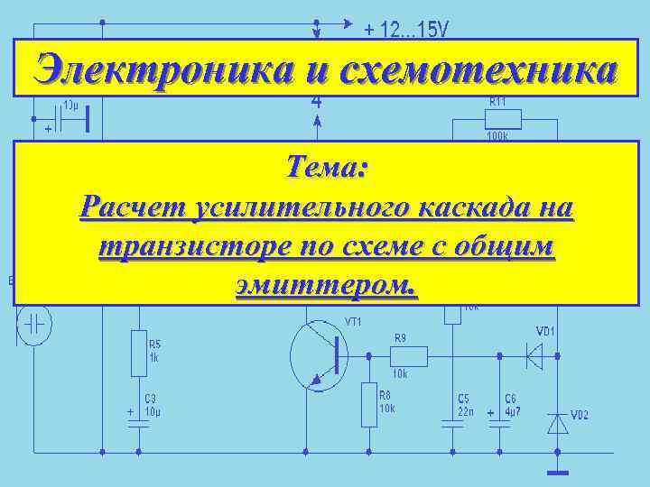 Электроника и схемотехника Тема: Расчет усилительного каскада на транзисторе по схеме с общим эмиттером.