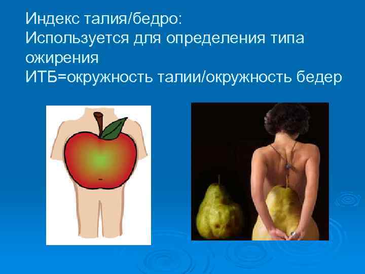 Индекс талия/бедро: Используется для определения типа ожирения ИТБ=окружность талии/окружность бедер 