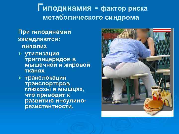  Гиподинамия - фактор риска метаболического синдрома При гиподинамии замедляются: липолиз Ø утилизация триглицеридов