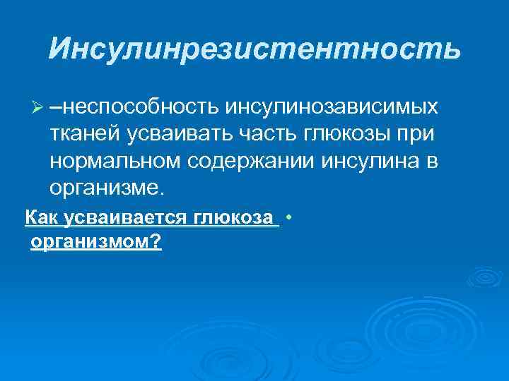 Инсулинрезистентность Ø –неспособность инсулинозависимых тканей усваивать часть глюкозы при нормальном содержании инсулина в организме.