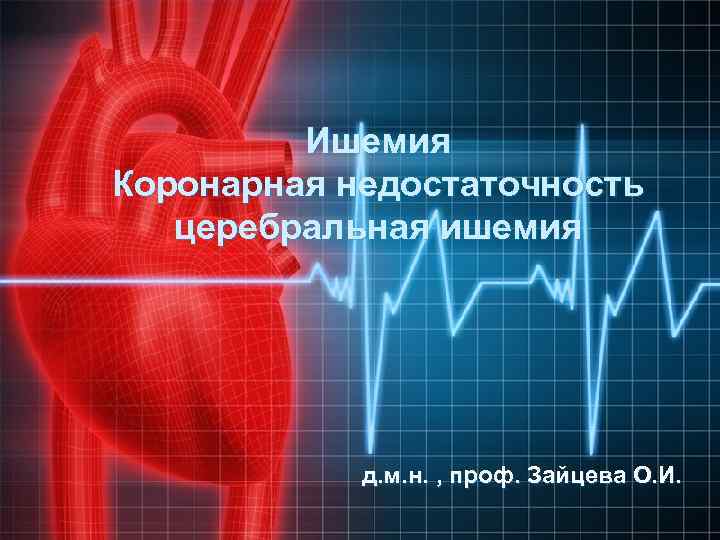 Ишемия Коронарная недостаточность церебральная ишемия д. м. н. , проф. Зайцева О. И. 