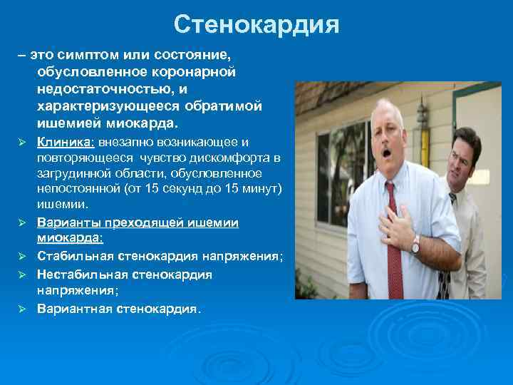 Стенокардия – это симптом или состояние, обусловленное коронарной недостаточностью, и характеризующееся обратимой ишемией миокарда.