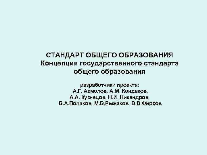 СТАНДАРТ ОБЩЕГО ОБРАЗОВАНИЯ Концепция государственного стандарта общего образования разработчики проекта: А. Г. Асмолов, А.