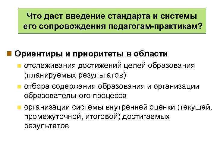 Что даст введение стандарта и системы его сопровождения педагогам-практикам? n Ориентиры и приоритеты в