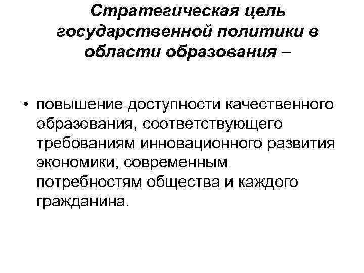 Стратегическая цель государственной политики в области образования – • повышение доступности качественного образования, соответствующего