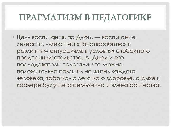 ПРАГМАТИЗМ В ПЕДАГОГИКЕ • Цель воспитания, по Дьюи, — воспитание личности, умеющей «приспособиться к