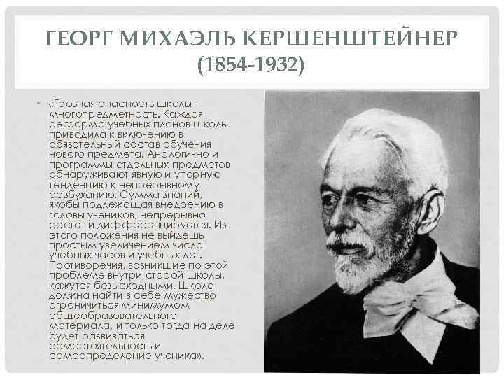 ГЕОРГ МИХАЭЛЬ КЕРШЕНШТЕЙНЕР (1854 -1932) • «Грозная опасность школы – многопредметность. Каждая реформа учебных