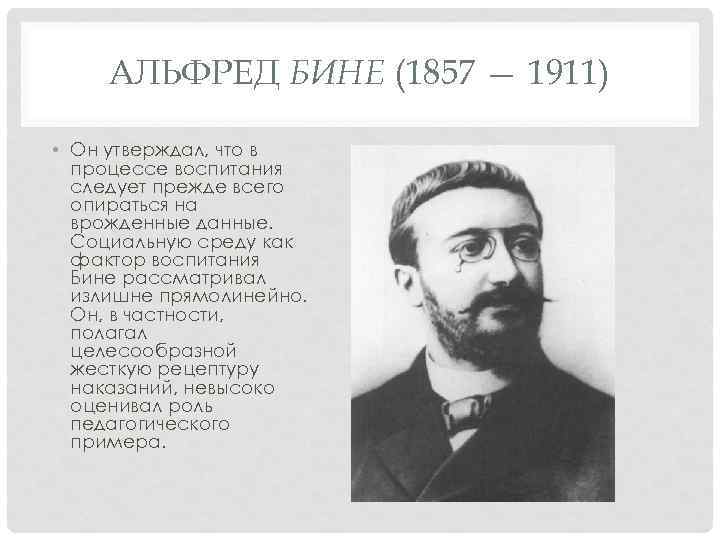 АЛЬФРЕД БИНЕ (1857 — 1911) • Он утверждал, что в процессе воспитания следует прежде