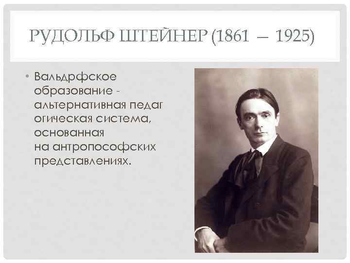 РУДОЛЬФ ШТЕЙНЕР (1861 — 1925) • Вальдрфское образование альтернативная педаг огическая система, основанная на