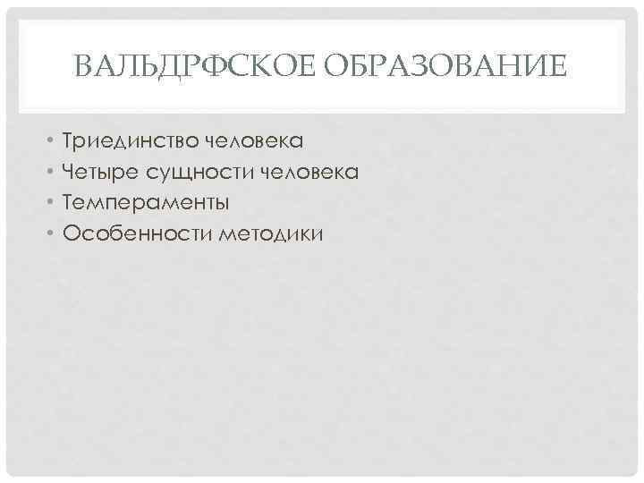 ВАЛЬДРФСКОЕ ОБРАЗОВАНИЕ • • Триединство человека Четыре сущности человека Темпераменты Особенности методики 