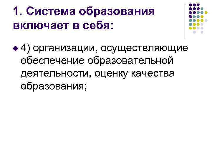 1. Система образования включает в себя: l 4) организации, осуществляющие обеспечение образовательной деятельности, оценку