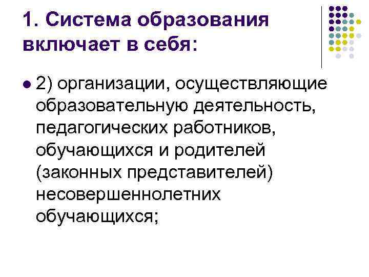 1. Система образования включает в себя: l 2) организации, осуществляющие образовательную деятельность, педагогических работников,