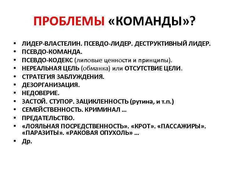 ПРОБЛЕМЫ «КОМАНДЫ» ? ЛИДЕР-ВЛАСТЕЛИН. ПСЕВДО-ЛИДЕР. ДЕСТРУКТИВНЫЙ ЛИДЕР. ПСЕВДО-КОМАНДА. ПСЕВДО-КОДЕКС (липовые ценности и принципы). НЕРЕАЛЬНАЯ