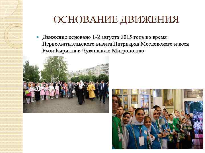 ОСНОВАНИЕ ДВИЖЕНИЯ Движение основано 1 -2 августа 2015 года во время Первосвятительского визита Патриарха